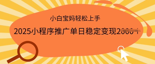 2025小程序推广单日稳定变现多张，一部手机即可操作，小白宝妈轻松上手-E六资源