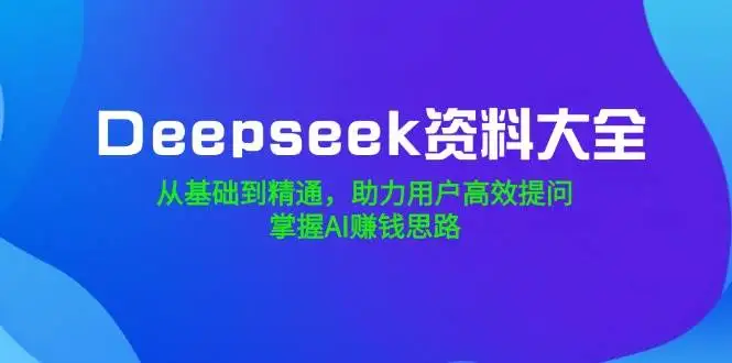 图片[1]-Deepseek资料大全，从基础到精通，助力用户高效提问，掌握AI赚钱思路-E六资源
