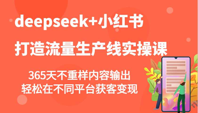 deepseek+小红书打造流量生产线实操课，365天不重样内容输出，轻松在不同平台获客变现-E六资源