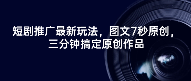 短剧推广最新玩法，图文7秒原创，三分钟搞定原创作品-E六资源