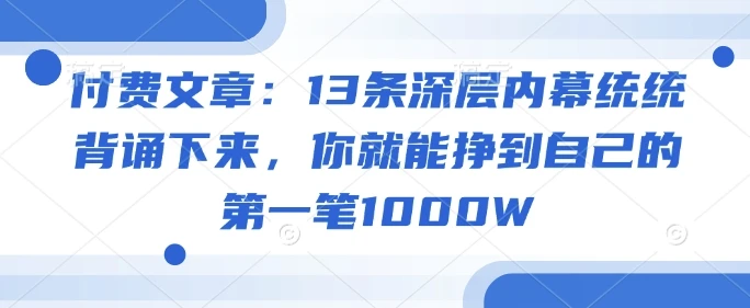 图片[1]-付费文章：13条深层内幕统统背诵下来，你就能挣到自己的第一笔1000W-E六资源