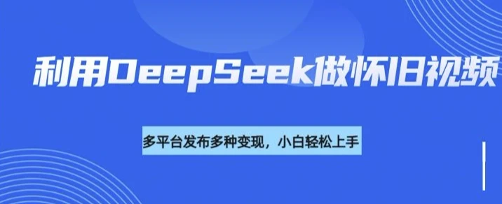 图片[1]-利用DeepSeek做怀旧视频，流量号多渠道变现能力强-E六资源