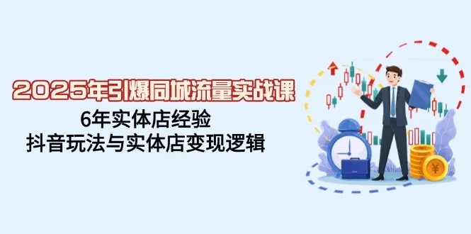 图片[1]-2025年引爆同城流量实战课，6年实体店经验，抖音玩法与实体店变现逻辑-E六资源