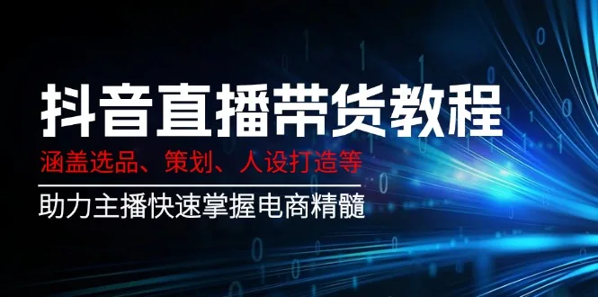 图片[1]-抖音直播带货教程：涵盖选品、策划、人设打造等,助力主播快速掌握电商精髓-E六资源