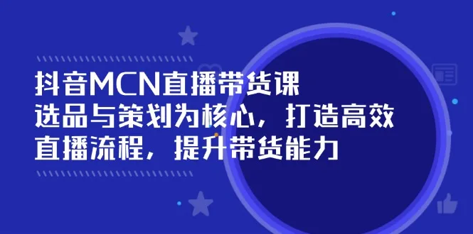 图片[1]-抖音MCN直播带货课：选品与策划为核心, 打造高效直播流程, 提升带货能力-E六资源