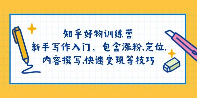 知乎好物训练营：新手写作入门，包含涨粉，定位，内容撰写，快速变现等技巧-E六资源