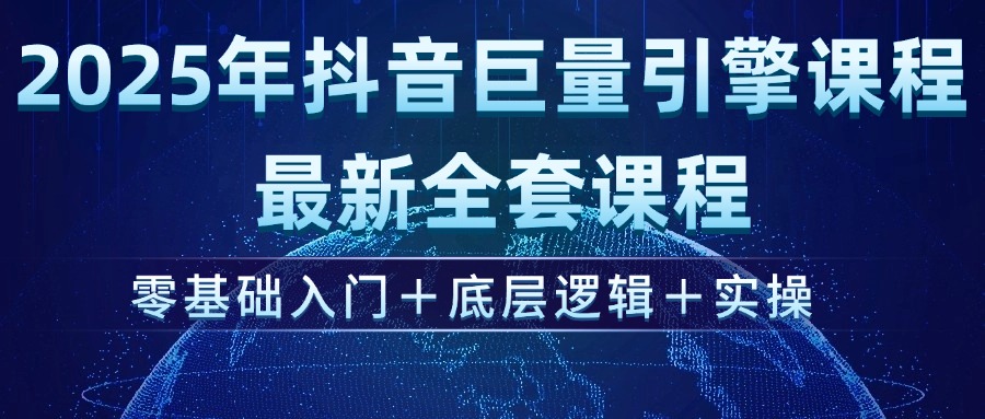 2025年抖音巨量引擎ad投流全新课程，零基础入门+底层逻辑+实操-E六资源