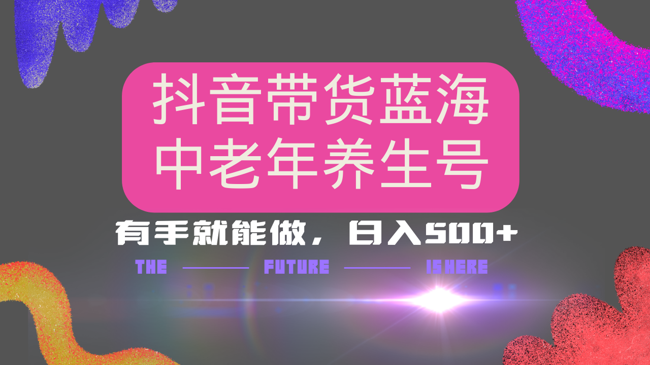 抖音带货冷门赛道，用AI做中老年养生号，可矩阵放大，小白也能月入30000+-E六资源