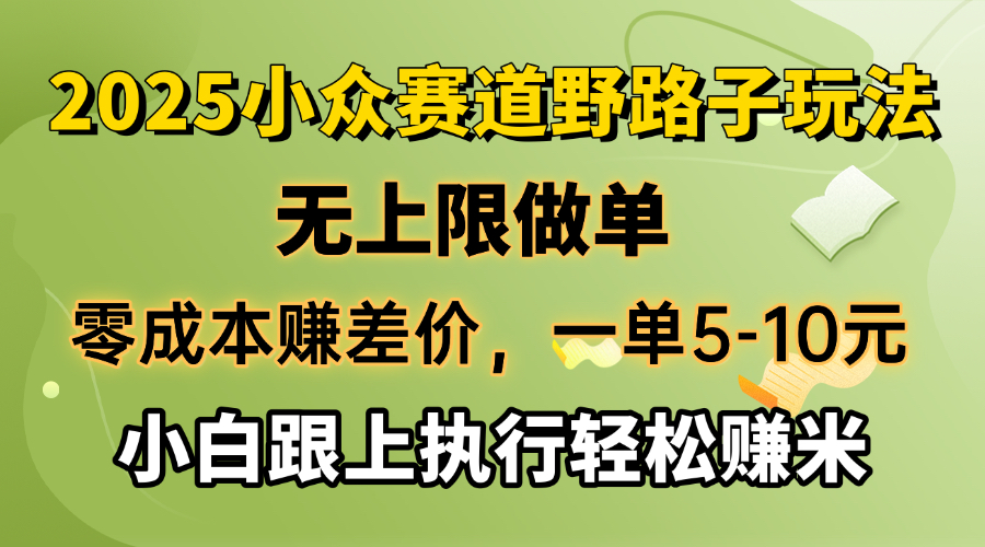 零成本赚差价，一单5-10元，无上限做单，2025小众赛道，跟上执行轻松赚米-E六资源