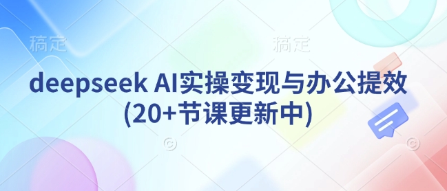 deepseek AI实操变现与办公提效(20+节课更新中)-E六资源