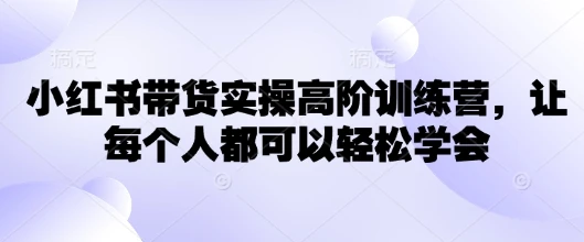 图片[1]-小红书带货实操高阶训练营，让每个人都可以轻松学会-E六资源