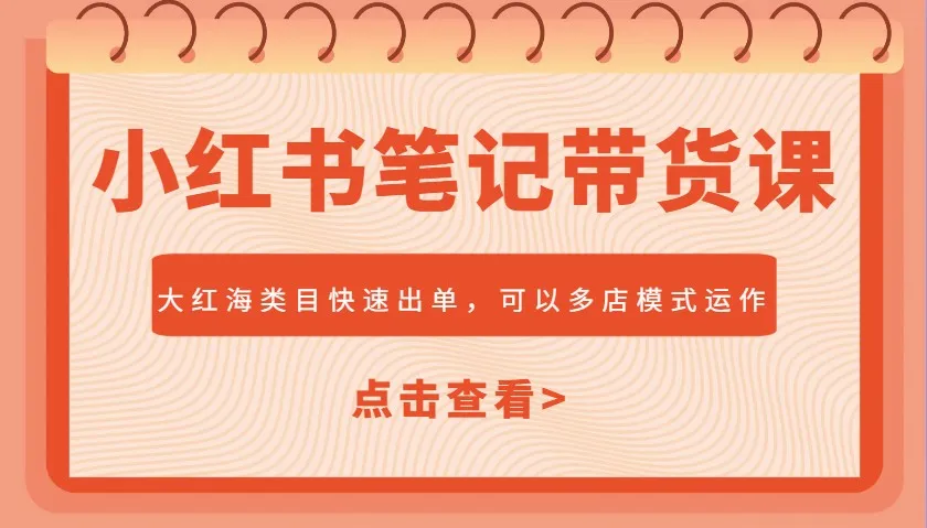 图片[1]-小红书笔记带货课，大红海类目快速出单，市场大，可以多店模式运作-E六资源