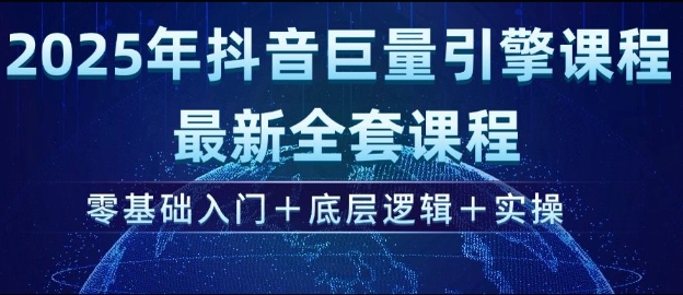2025年抖音巨量引擎最新全套课程，零基础入门+底层逻辑+实操-E六资源