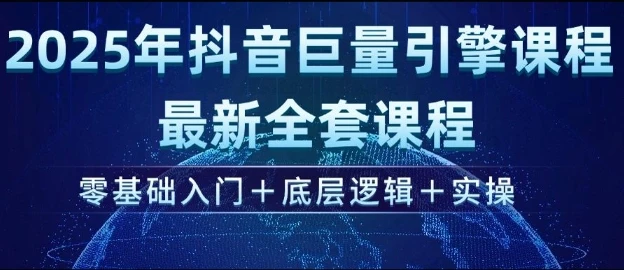 图片[1]-2025年抖音巨量引擎最新全套课程，零基础入门+底层逻辑+实操-E六资源