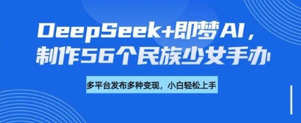 图片[1]-DeepSeek+即梦AI，制作56个民族少女手办，附详细教程+变现方向-E六资源