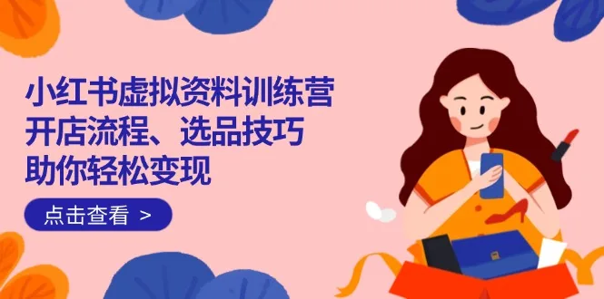 图片[1]-小红书虚拟资料训练营：开店流程、选品技巧一网打尽，助你轻松变现-E六资源