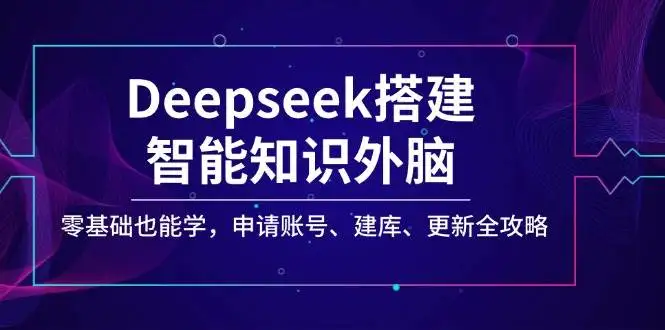 图片[1]-Deepseek搭建智能知识外脑，零基础也能学，申请账号、建库、更新全攻略-E六资源