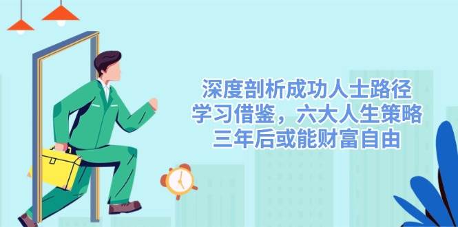 深度剖析成功人士路径，学习借鉴，六大人生策略，三年后或能财富自由-E六资源