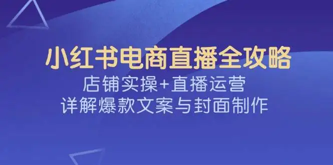 图片[1]-小红书电商直播全攻略，店铺实操+直播运营，详解爆款文案与封面制作-E六资源