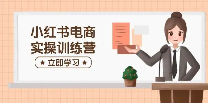 图片[1]-小红书电商实操训练营：涵盖开店、选品、笔记制作等，助你快速上手-E六资源