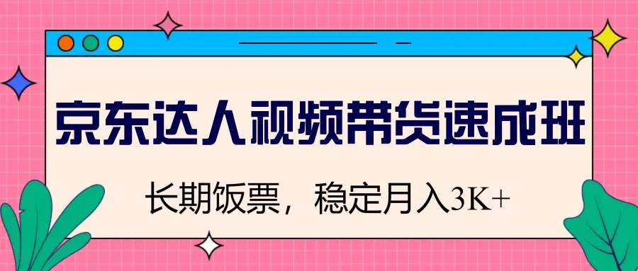 图片[1]-京东达人视频带货速成班，长期饭票，稳定月入3K-E六资源