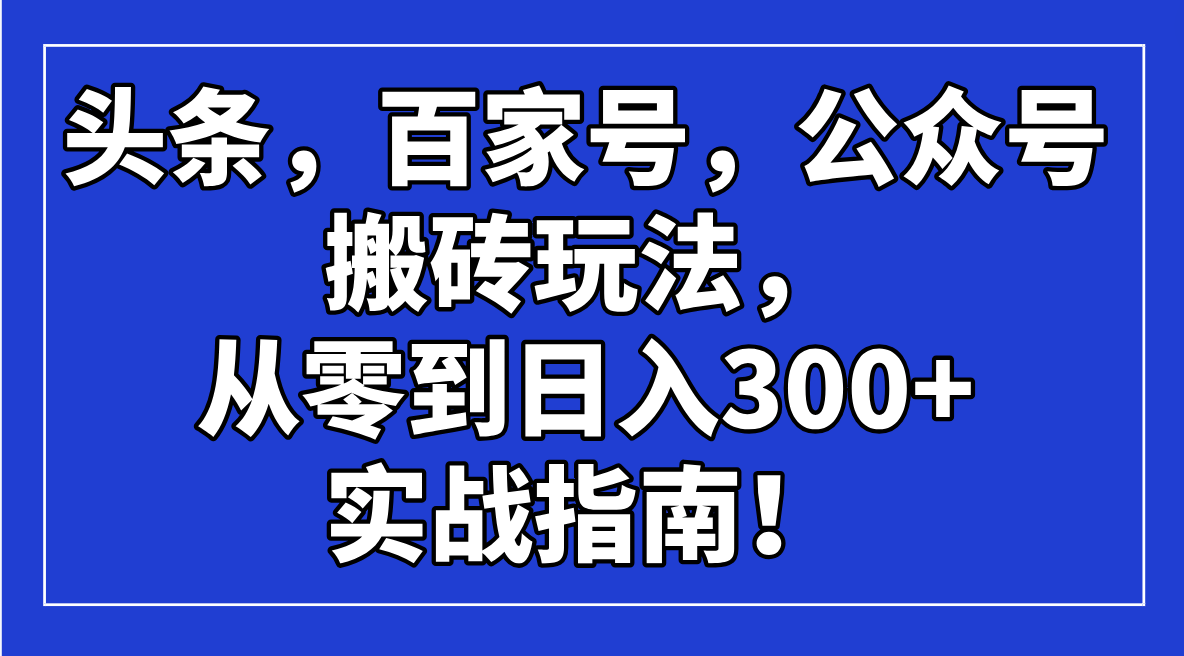 头条，百家号，公众号搬砖玩法，从零到日入300+的实战指南！-E六资源
