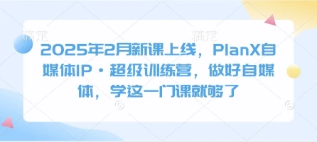 图片[1]-2025年2月新课上线，PlanX自媒体IP·超级训练营，做好自媒体，学这一门课就够了-E六资源
