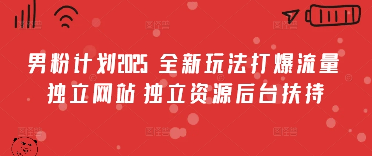 男粉计划2025  全新玩法打爆流量 独立网站 独立资源后台扶持-E六资源