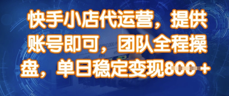 快手小店代运营，提供账号即可，团队全程操盘，单日稳定变现8张-E六资源