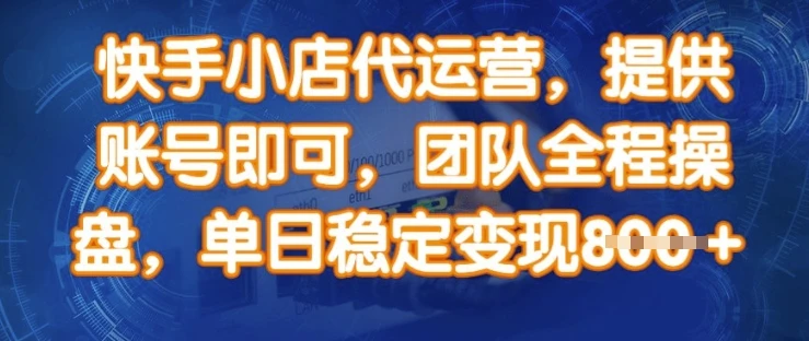 图片[1]-快手小店代运营，提供账号即可，团队全程操盘，单日稳定变现8张-E六资源