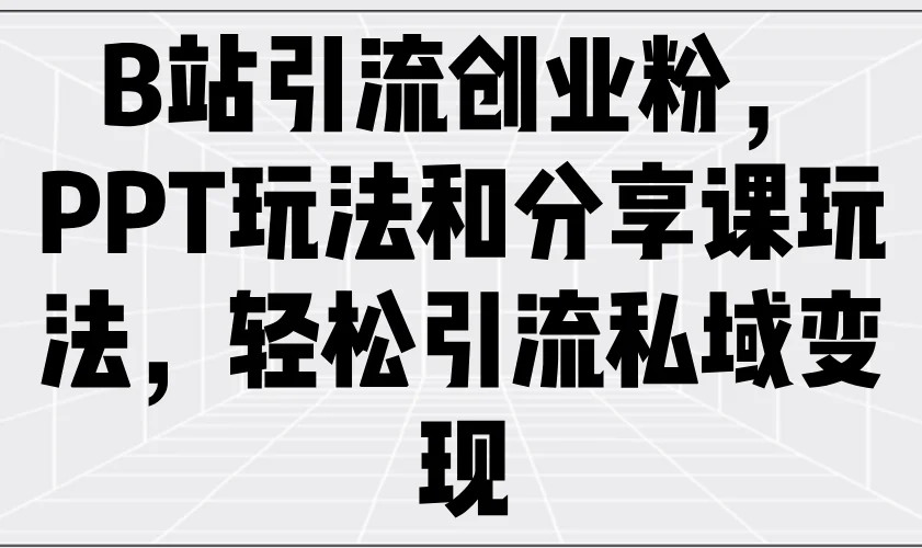 图片[1]-B站引流创业粉，PPT玩法和分享课玩法，轻松引流私域变现-E六资源