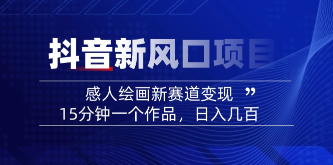 2025抖音新风口项目：感人绘画新赛道变现，15分钟一个作品，日入几百-E六资源