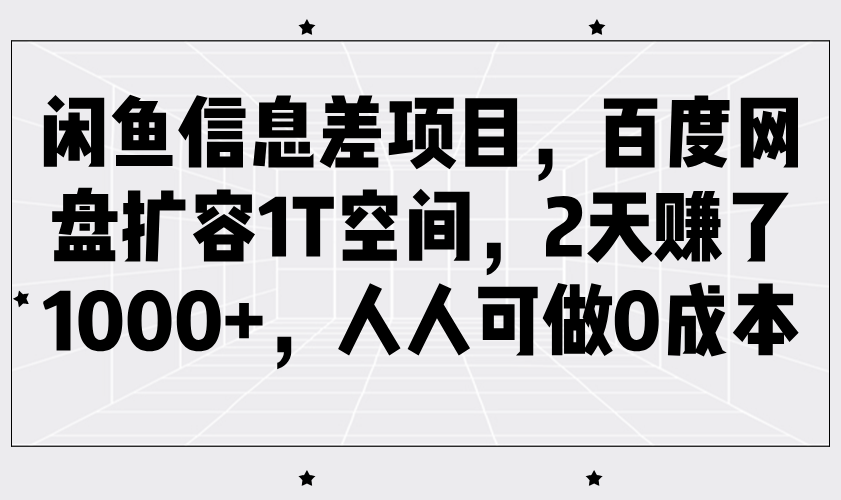 闲鱼信息差项目，百度网盘扩容1T空间，2天赚了1000+，人人可做0成本-E六资源