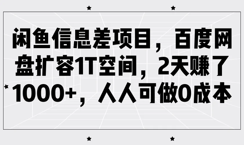 图片[1]-闲鱼信息差项目，百度网盘扩容1T空间，2天赚了1000+，人人可做0成本-E六资源