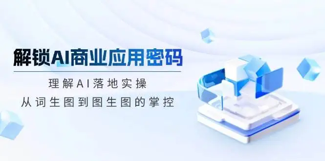 图片[1]-解锁AI商业应用密码：理解AI落地实操，从词生图到图生图的掌控-E六资源