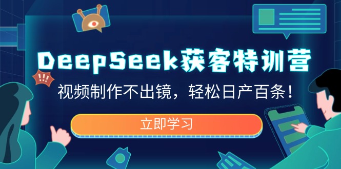 DeepSeek获客特训营，视频制作不出镜，轻松日产百条！-E六资源