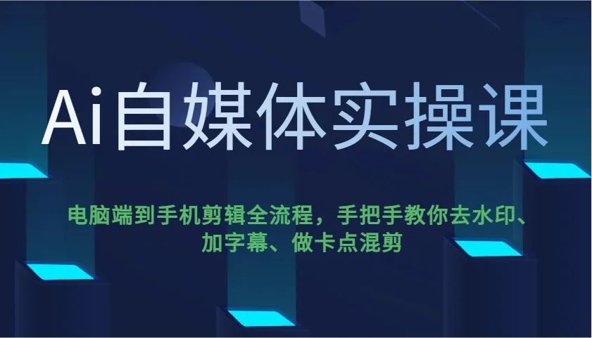 图片[1]-Ai自媒体实操课，电脑端到手机剪辑全流程，手把手教你去水印、加字幕、做卡点混剪-E六资源