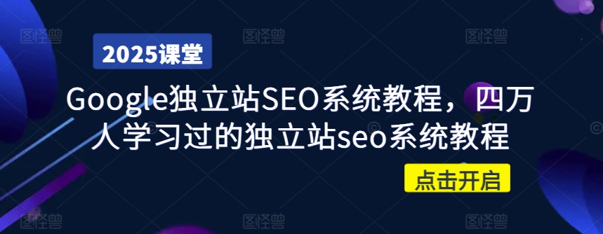 Google独立站SEO系统教程，四万人学习过的独立站seo系统教程-E六资源
