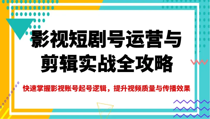 图片[1]-影视短剧号运营与剪辑实战全攻略，快速掌握影视账号起号逻辑，提升视频质量与传播效果-E六资源