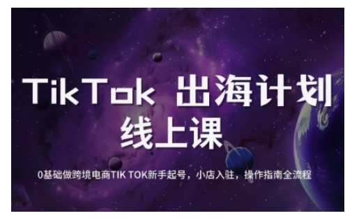 图片[1]-TikTok跨境电商新手起号与运营全攻略，0基础做跨境电商TIKTOK新手起号，小店入驻，操作指南全流程-E六资源