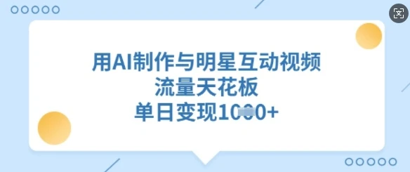 图片[1]-用AI制作与明星互动视频，流量天花板，单日变现多张-E六资源