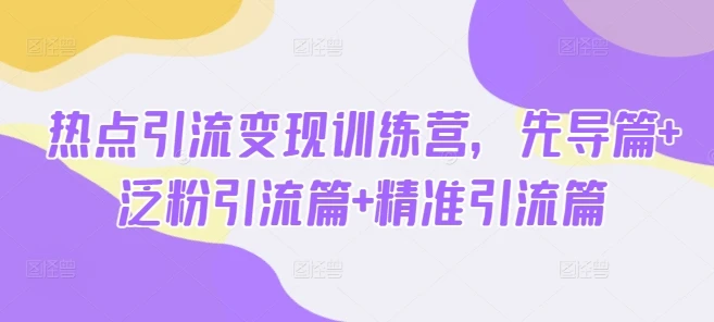 图片[1]-热点引流变现训练营，先导篇+泛粉引流篇+精准引流篇-E六资源