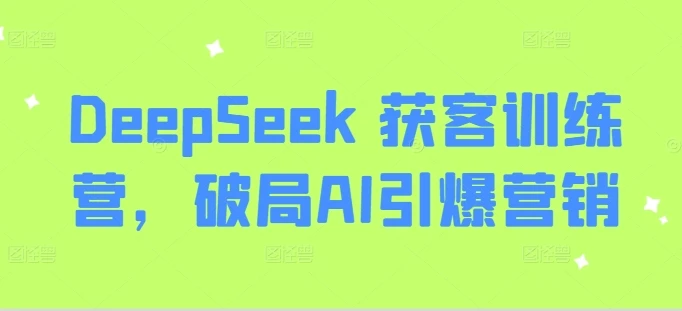 图片[1]-DeepSeek 获客训练营，破局AI引爆营销-E六资源