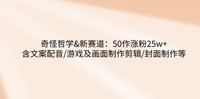 图片[1]-奇怪哲学-新赛道：50作涨粉25w+含文案配音/游戏及画面制作剪辑/封面制作等-E六资源