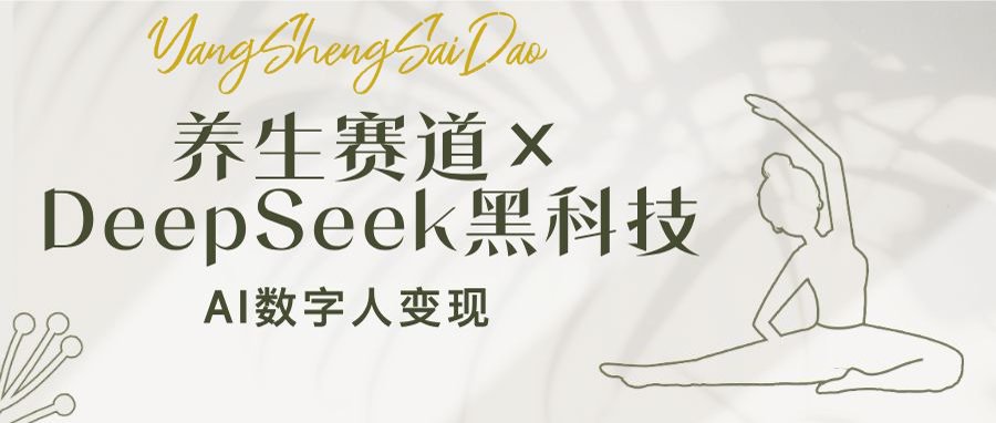 养生赛道×DeepSeek黑科技：AI数字人变现，小白也能月入过万-E六资源