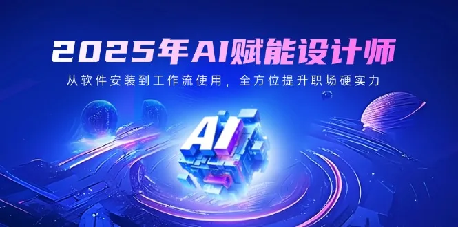 图片[1]-2025年AI赋能设计师：从软件安装到工作流使用，全方位提升职场硬实力-E六资源