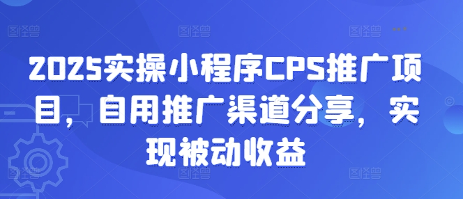 2025实操小程序CPS推广项目，自用推广渠道分享，实现被动收益-E六资源