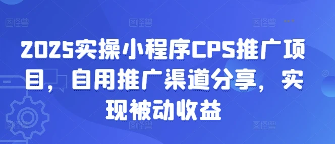 图片[1]-2025实操小程序CPS推广项目，自用推广渠道分享，实现被动收益-E六资源