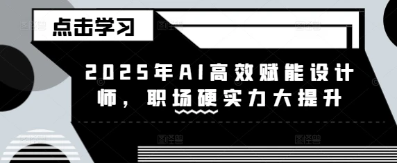 图片[1]-2025年AI高效赋能设计师，职场硬实力大提升-E六资源