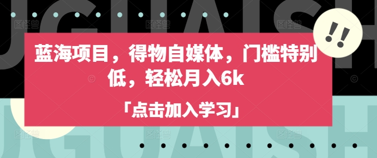 蓝海项目，得物自媒体，门槛特别低，轻松月入6k-E六资源